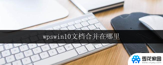 wpswin10文档合并在哪里 如何在win10系统下使用wps合并文档