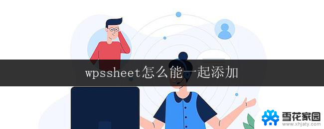 wpssheet怎么能一起添加 wpssheet如何一起添加多个单元格