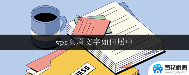 wps页眉文字如何居中 如何在wps中将页眉文字居中