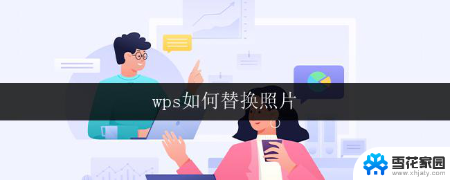 wps如何替换照片 wps如何将一张照片替换为另一张照片