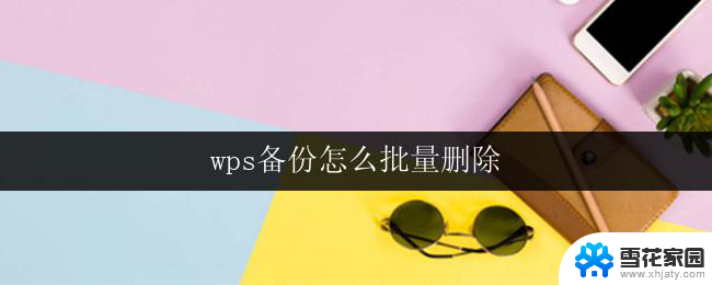 wps备份怎么批量删除 wps备份怎么快速批量删除