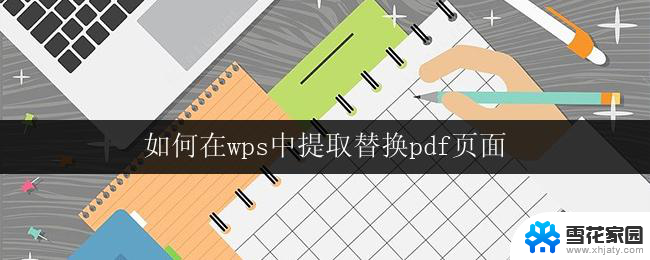 如何在wps中提取替换pdf页面 在wps中如何进行pdf页面提取和替换