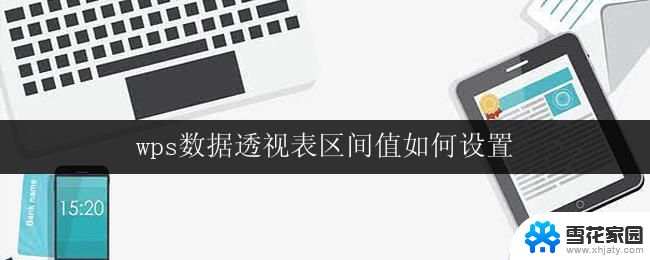 wps数据透视表区间值如何设置 wps数据透视表如何设置区间值