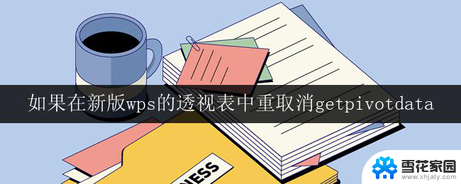 如果在新版wps的透视表中重取消getpivotdata 新版wps透视表取消getpivotdata功能