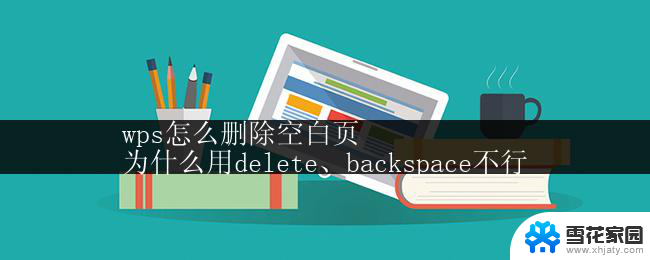 wps怎么删除空白页
为什么用delete、backspace不行 使用delete、backspace无法删除空白页的原因